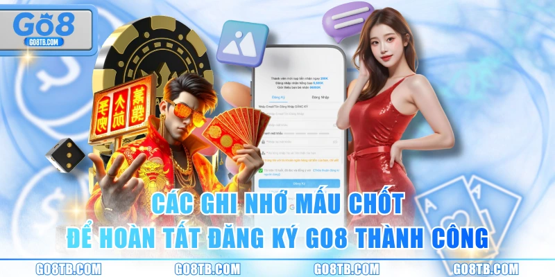 Các ghi nhớ mấu chốt để hoàn tất đăng ký GO8 thành công