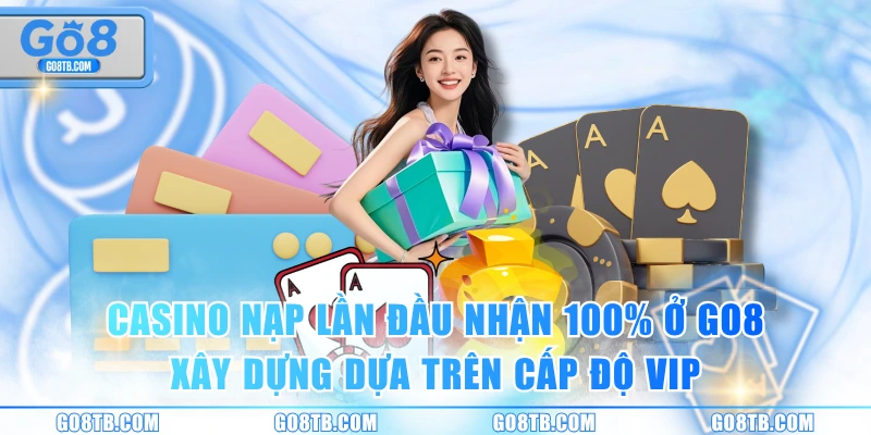 Casino nạp lần đầu nhận 100% ở GO8 xây dựng dựa trên cấp độ VIP