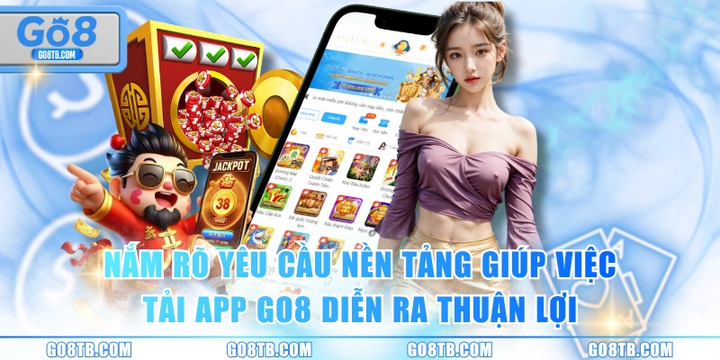 Nắm rõ yêu cầu nền tảng giúp việc tải app GO8 diễn ra thuận lợi